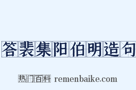 答裴集阳伯明造句是什么意思的图片